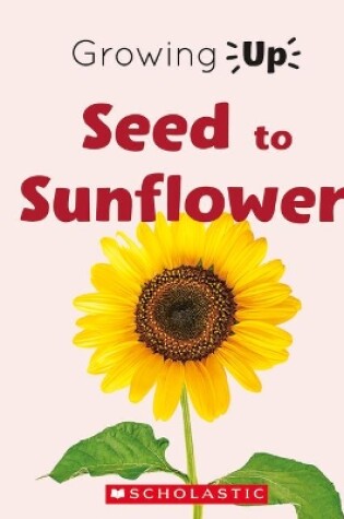 Cover of Seed to Sunflower (Growing Up)
