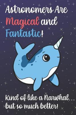 Book cover for Astronomers Are Magical And Fantastic Kind Of Like A Narwhal But So Much Better