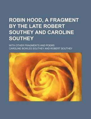 Book cover for Robin Hood, a Fragment by the Late Robert Southey and Caroline Southey; With Other Fragments and Poems