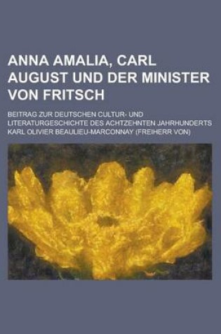 Cover of Anna Amalia, Carl August Und Der Minister Von Fritsch; Beitrag Zur Deutschen Cultur- Und Literaturgeschichte Des Achtzehnten Jahrhunderts