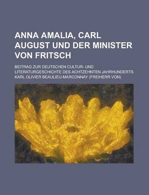 Book cover for Anna Amalia, Carl August Und Der Minister Von Fritsch; Beitrag Zur Deutschen Cultur- Und Literaturgeschichte Des Achtzehnten Jahrhunderts