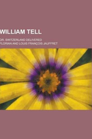 Cover of William Tell; Or, Switzerland Delivered