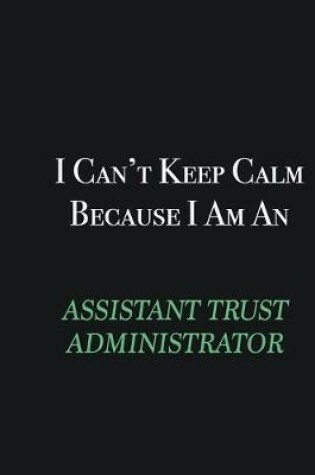 Cover of I cant Keep Calm because I am an Assistant Trust Administrator