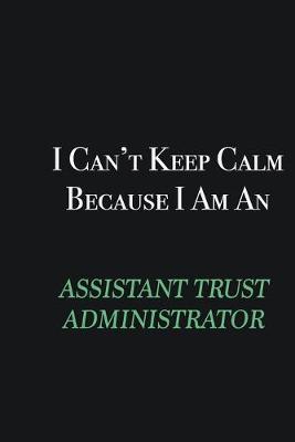 Book cover for I cant Keep Calm because I am an Assistant Trust Administrator