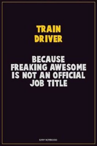 Cover of Train Driver, Because Freaking Awesome Is Not An Official Job Title