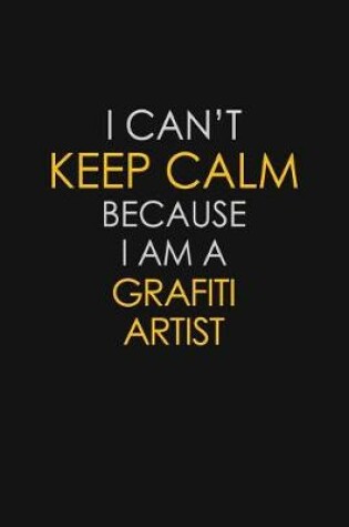 Cover of I Can't Keep Calm Because I Am A Grafiti Artist