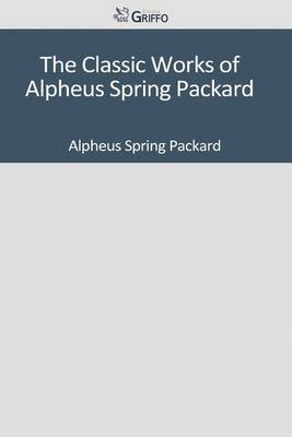 Book cover for The Classic Works of Alpheus Spring Packard