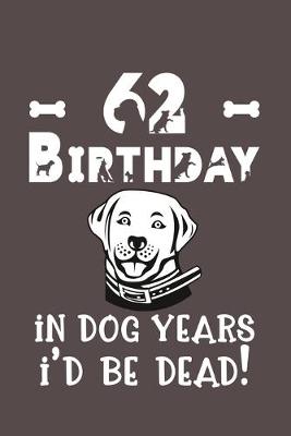 Book cover for 62 Birthday - In Dog Years I'd Be Dead!