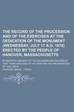 Cover of The Record of the Procession and of the Exercises at the Dedication of the Monument (Wednesday, July 17 A.D. 1878) Erected by the People of Hanover, Massachusetts; In Grateful Memory of the Soldiers and Sailors of That Town Who Died in the War for the Pre