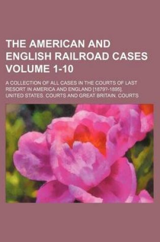 Cover of The American and English Railroad Cases; A Collection of All Cases in the Courts of Last Resort in America and England [1879?-1895]. Volume 1-10