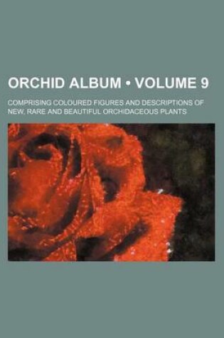 Cover of The Orchid Album, Comprising Coloured Figures and Descriptions of New, Rare, and Beautiful Orchidaceous Plants Volume 9