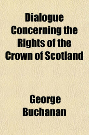 Cover of Dialogue Concerning the Rights of the Crown of Scotland