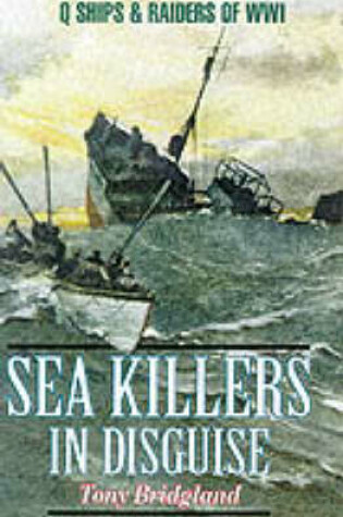 Cover of Sea Killers in Disguise: Q Ships & Decoy Raiders of Ww1