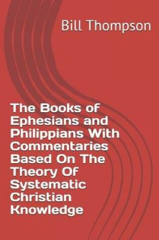 Cover of The Books of Ephesians and Philippians With Commentaries Based On The Theory Of Systematic Christian Knowledge