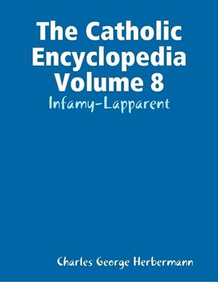 Book cover for The Catholic Encyclopedia Volume 8: Infamy-Lapparent