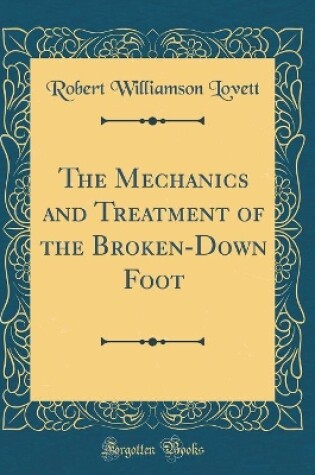 Cover of The Mechanics and Treatment of the Broken-Down Foot (Classic Reprint)