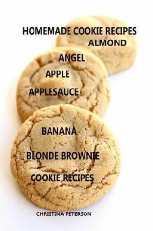 Cover of Homemade Cookie Recipes Angel, Apple, Applesauce, Banana, Blonde Brownies Cookie Recipes