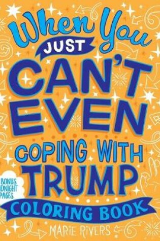 Cover of When You Just Can't Even...Coping With Trump Coloring Book