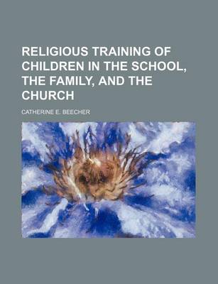 Book cover for Religious Training of Children in the School, the Family, and the Church