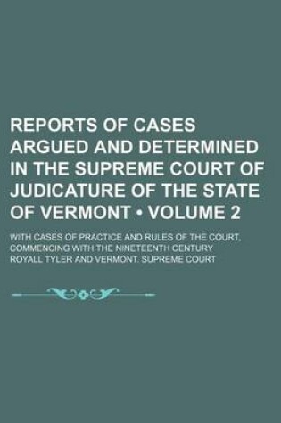 Cover of Reports of Cases Argued and Determined in the Supreme Court of Judicature of the State of Vermont (Volume 2); With Cases of Practice and Rules of the Court, Commencing with the Nineteenth Century