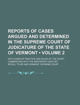 Book cover for Reports of Cases Argued and Determined in the Supreme Court of Judicature of the State of Vermont (Volume 2); With Cases of Practice and Rules of the Court, Commencing with the Nineteenth Century