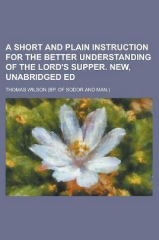 Cover of A Short and Plain Instruction for the Better Understanding of the Lord's Supper. New, Unabridged Ed