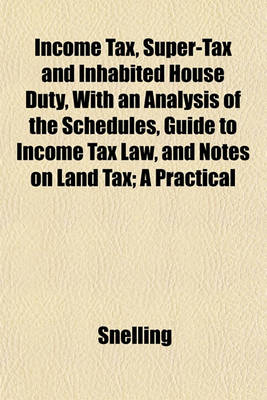 Book cover for Income Tax, Super-Tax and Inhabited House Duty, with an Analysis of the Schedules, Guide to Income Tax Law, and Notes on Land Tax; A Practical