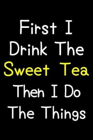 Cover of First I Drink The Sweet Tea Then I Do The Things