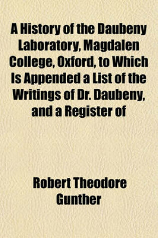 Cover of A History of the Daubeny Laboratory, Magdalen College, Oxford, to Which Is Appended a List of the Writings of Dr. Daubeny, and a Register of