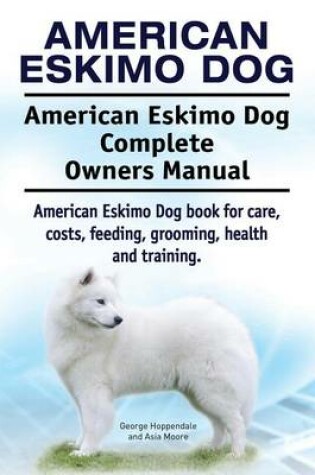 Cover of American Eskimo Dog. American Eskimo Dog Complete Owners Manual. American Eskimo Dog book for care, costs, feeding, grooming, health and training.
