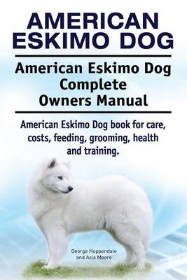 Book cover for American Eskimo Dog. American Eskimo Dog Complete Owners Manual. American Eskimo Dog book for care, costs, feeding, grooming, health and training.