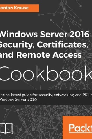 Cover of Windows Server 2016 Security, Certificates, and Remote Access Cookbook