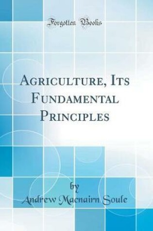 Cover of Agriculture, Its Fundamental Principles (Classic Reprint)