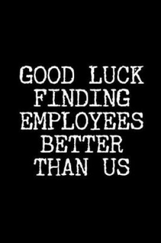 Cover of Good Luck Finding Employees Better Than Us