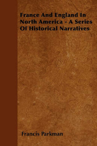 Cover of France And England In North America - A Series Of Historical Narratives