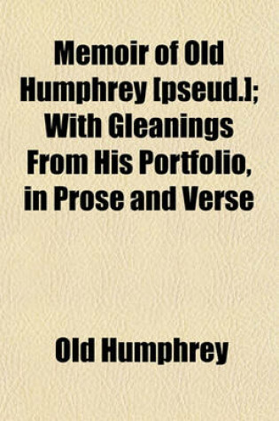 Cover of Memoir of Old Humphrey [Pseud.]; With Gleanings from His Portfolio, in Prose and Verse