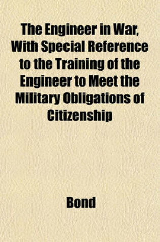 Cover of The Engineer in War, with Special Reference to the Training of the Engineer to Meet the Military Obligations of Citizenship