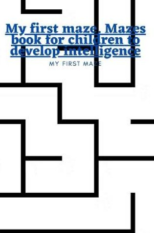 Cover of My first maze. Mazes book for children to develop intelligence