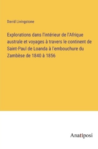 Cover of Explorations dans l'intérieur de l'Afrique australe et voyages à travers le continent de Saint-Paul de Loanda à l'embouchure du Zambèse de 1840 à 1856