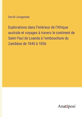 Book cover for Explorations dans l'intérieur de l'Afrique australe et voyages à travers le continent de Saint-Paul de Loanda à l'embouchure du Zambèse de 1840 à 1856