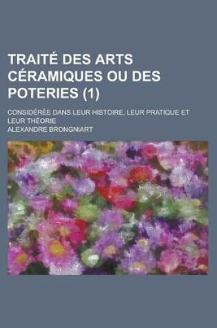 Cover of Traite Des Arts Ceramiques Ou Des Poteries (1); Considerees Dans Leur Histoire, Leur Pratique Et Leur Theorie