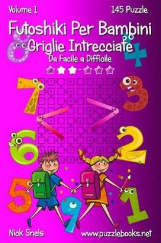 Cover of Futoshiki Per Bambini Griglie Intrecciate - Da Facile a Difficile - Volume 1 - 145 Puzzle