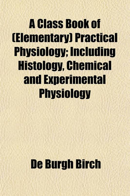 Book cover for A Class Book of (Elementary) Practical Physiology; Including Histology, Chemical and Experimental Physiology