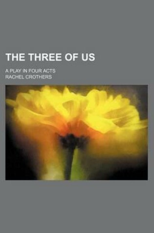 Cover of The Three of Us; A Play in Four Acts