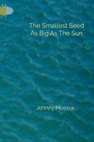 Cover of The Smallest Seed As Big As The Sun