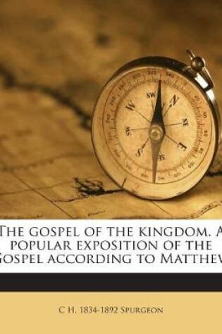 Cover of The Gospel of the Kingdom. a Popular Exposition of the Gospel According to Matthew