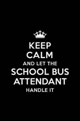 Cover of Keep Calm and Let the School Bus Attendant Handle it