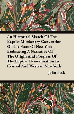 Book cover for An Historical Sketch Of The Baptist Missionary Convention Of The State Of New York; Embracing A Narrative Of The Origin And Progress Of The Baptist Denomination In Central And Western New York