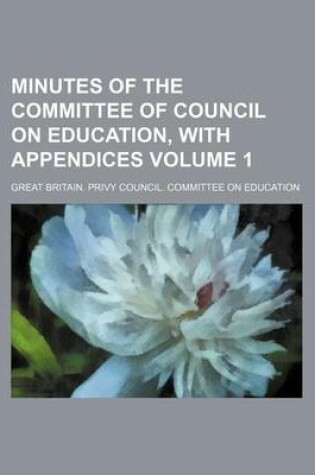 Cover of Minutes of the Committee of Council on Education, with Appendices Volume 1