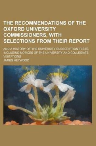 Cover of The Recommendations of the Oxford University Commissioners, with Selections from Their Report; And a History of the University Subscription Tests, Including Notices of the University and Collegiate Visitations